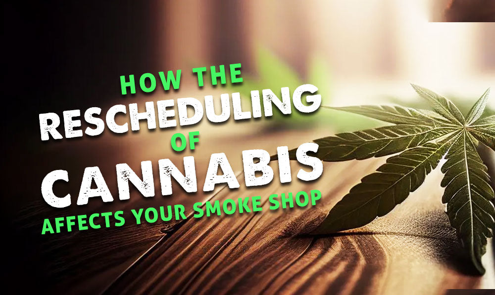 How the Rescheduling of Cannabis Affects Your Smoke Shop